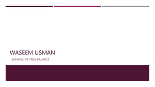 WASEEM USMAN
EXAMPLE OF TRIAL BALANCE
 