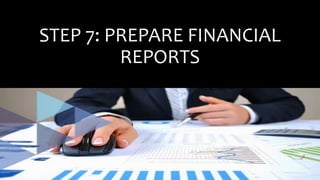 STEP 7: PREPARE FINANCIAL
REPORTS
 