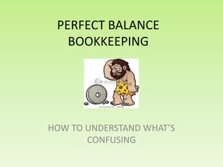 PERFECT BALANCE
   BOOKKEEPING




HOW TO UNDERSTAND WHAT’S
       CONFUSING
 