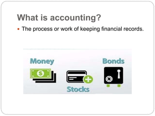 What is accounting?
 The process or work of keeping financial records.
 
