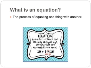 What is an equation?
 The process of equating one thing with another.
 