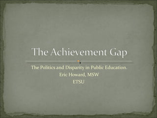 The Politics and Disparity in Public Education. Eric Howard, MSW ETSU  