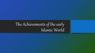 The Achievements of the early
Islamic World
 