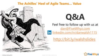 The Achilles' Heel of Agile Teams... Value by Daniel Walsh FiveWhyz Slide 35