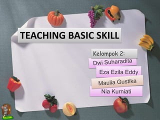 Nia Kurniati
Kelompok 2:
TEACHING BASIC SKILL
Eza Ezila Eddy
 
