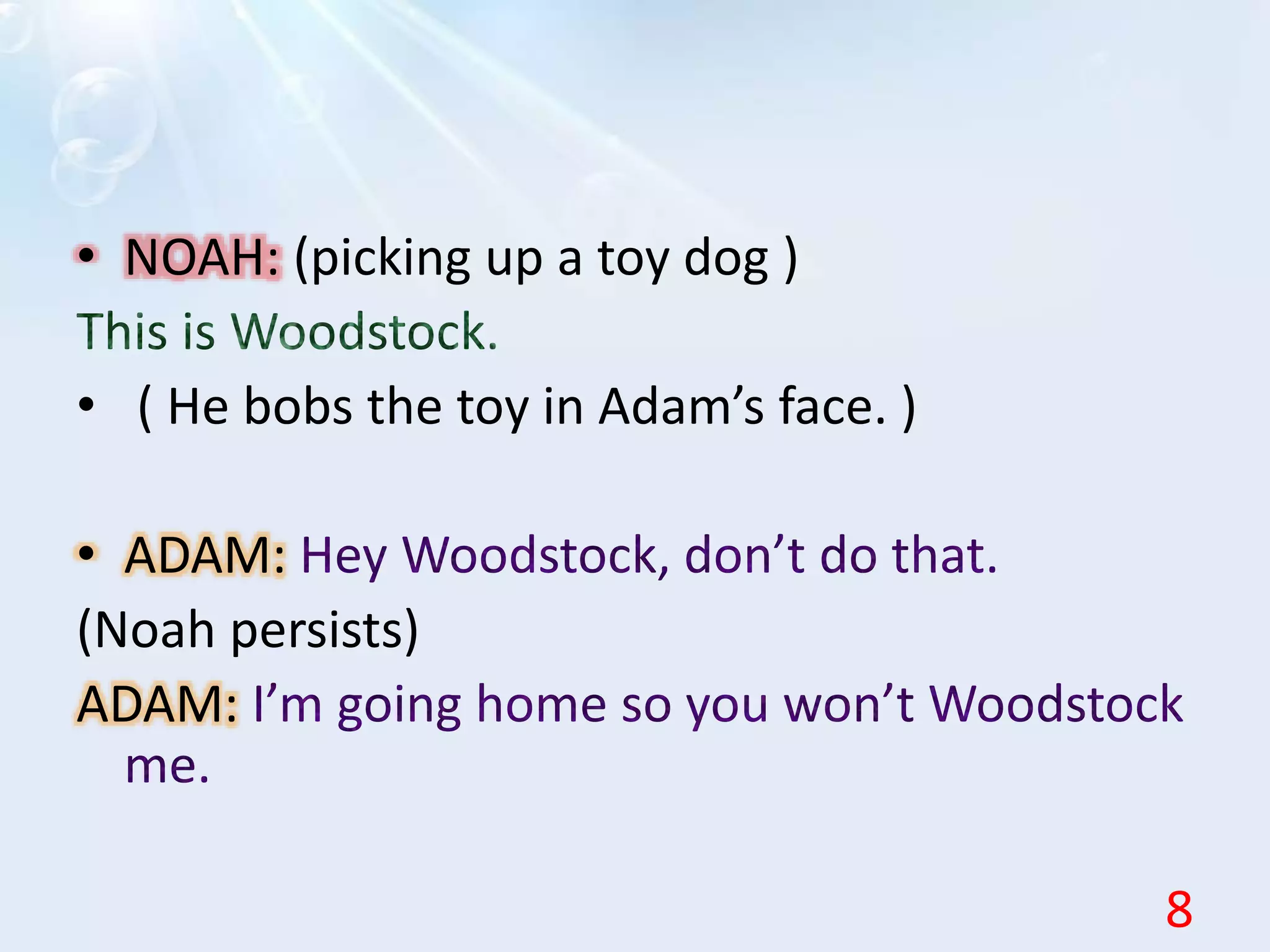 • NOAH: (picking up a toy dog )
• ( He bobs the toy in Adam’s face. )
• ADAM:
(Noah persists)
ADAM:
8
 