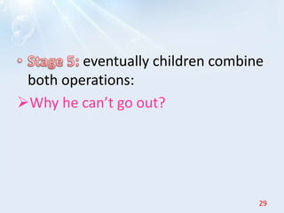 eventually children combine
both operations:
Why he can’t go out?
29
 