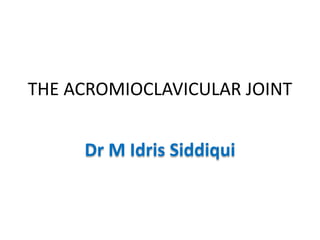 THE ACROMIOCLAVICULAR JOINT
Dr M Idris Siddiqui
 