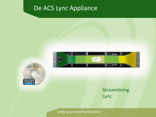 De ACS Lync Appliance




                                   Streamlining
                                   Lync

       Unify your communications
 
