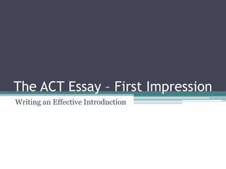 The ACT Essay – First Impression 
Writing an Effective Introduction 
 