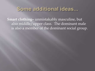 Smart clothing– unmistakably masculine, but
also middle/upper class. The dominant male
is also a member of the dominant social group.
 