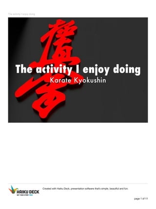 The activity I enjoy doing
Created with Haiku Deck, presentation software that's simple, beautiful and fun.
page 1 of 11
 