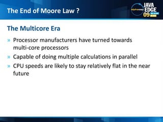 Processor manufacturers have turned towards multi-core processorsCapable of doing multiple calculations in parallel  CPU speeds are likely to stay relatively flat in the near future The Multicore EraThe End of Moore Law ?10
