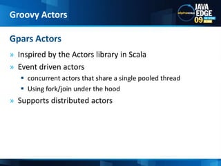 Inspired by the Actors library in ScalaEvent driven actorsconcurrent actors that share a single pooled threadUsing fork/join under the hoodSupports distributed actorsGpars ActorsGroovy Actors