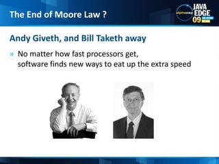 No matter how fast processors get, software finds new ways to eat up the extra speedAndy Giveth, and Bill Taketh away The End of Moore Law ?