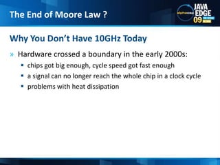 Hardware crossed a boundary in the early 2000s: chips got big enough, cycle speed got fast enough a signal can no longer reach the whole chip in a clock cycleproblems with heat dissipation  Why You Don’t Have 10GHz TodayThe End of Moore Law ?9
