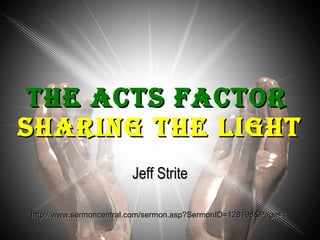 The Acts Factor   Sharing the Light Jeff Strite http://www.sermoncentral.com/sermon.asp?SermonID=128198&Page=1  