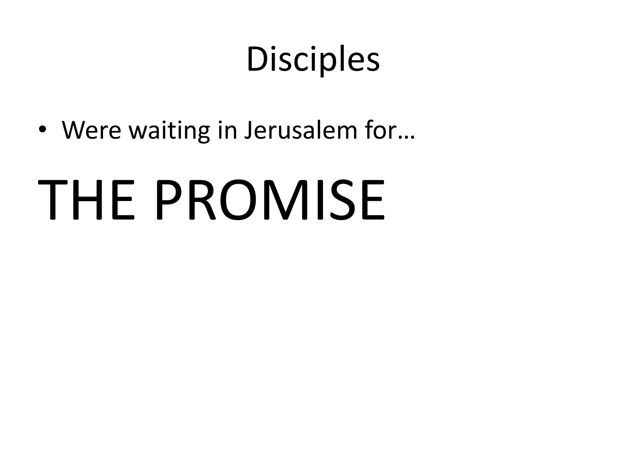 Disciples
• Were waiting in Jerusalem for…
THE PROMISE