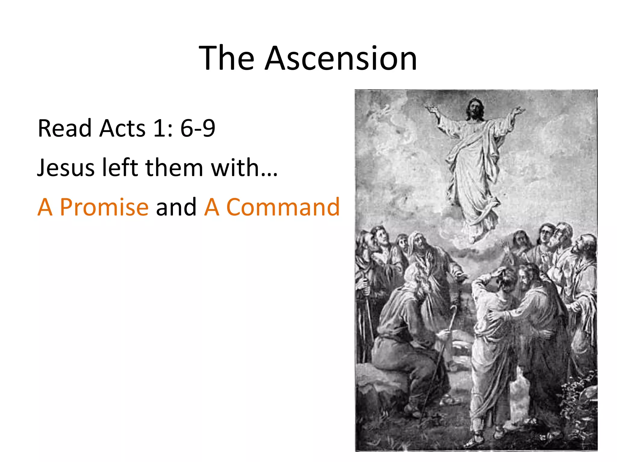 The Ascension
Read Acts 1: 6-9
Jesus left them with…
A Promise and A Command