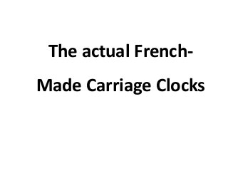 The actual French-
Made Carriage Clocks
 
