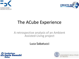 The ACube Experience

A retrospective analysis of an Ambient
        Assisted-Living project

           Luca Sabatucci
 
