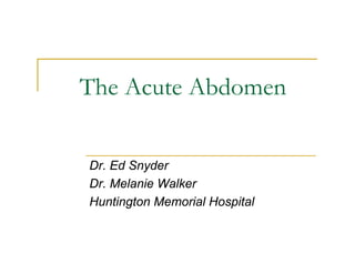 The Acute Abdomen

Dr. Ed Snyder
Dr. Melanie Walker
Huntington Memorial Hospital
 