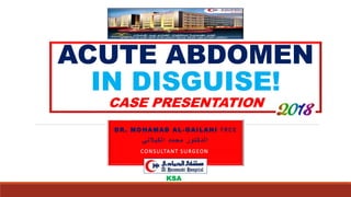 ACUTE ABDOMEN
IN DISGUISE!
CASE PRESENTATION
DR. MOHAMAD AL-GAILANI FRCS
‫الكيالني‬ ‫محمد‬ ‫الدكتور‬
CONSULTANT SURGEON SURGEON
KSA
 