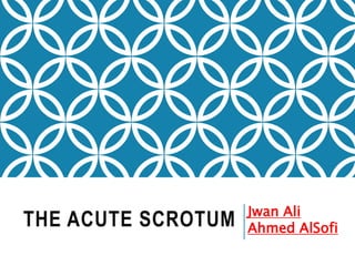 THE ACUTE SCROTUM Jwan Ali
Ahmed AlSofi
 