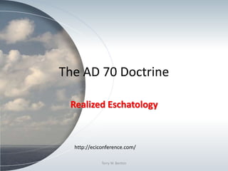 The AD 70 Doctrine
Realized Eschatology
Terry W. Benton
http://eciconference.com/
 