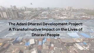 The Adani Dharavi Development Project:
A Transformative Impact on the Lives of
Dharavi People
 