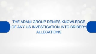 THE ADANI GROUP DENIES KNOWLEDGE
OF ANY US INVESTIGATION INTO BRIBERY
ALLEGATIONS
 