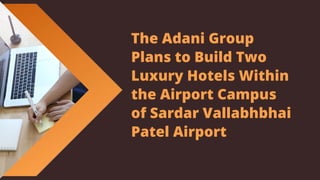 The Adani Group
Plans to Build Two
Luxury Hotels Within
the Airport Campus
of Sardar Vallabhbhai
Patel Airport
 