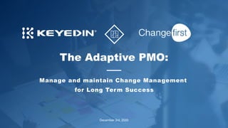 © 2020 KeyedIn Solutions & Changefirst. All Rights Reserved.
11
The Adaptive PMO:
Manage and maintain Change Management
for Long Term Success
December 3rd, 2020
 