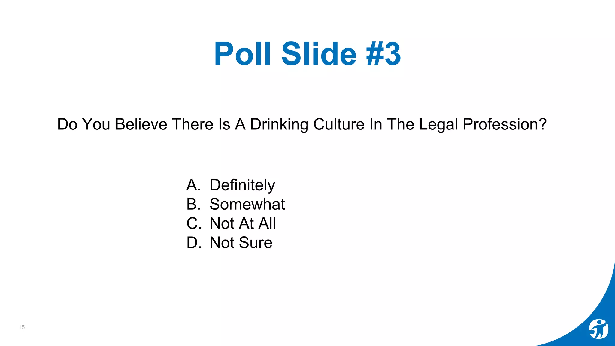 Poll Slide #3
Do You Believe There Is A Drinking Culture In The Legal Profession?
15
A. Definitely
B. Somewhat
C. Not At All
D. Not Sure
 