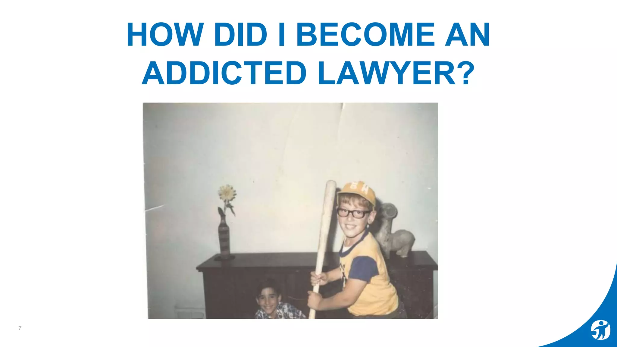 HOW DID I BECOME AN
ADDICTED LAWYER?
7
 