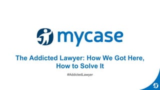 The Addicted Lawyer: How We Got Here,
How to Solve It
#AddictedLawyer
 