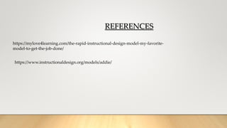 REFERENCES
https://www.instructionaldesign.org/models/addie/
https://mylove4learning.com/the-rapid-instructional-design-model-my-favorite-
model-to-get-the-job-done/
 
