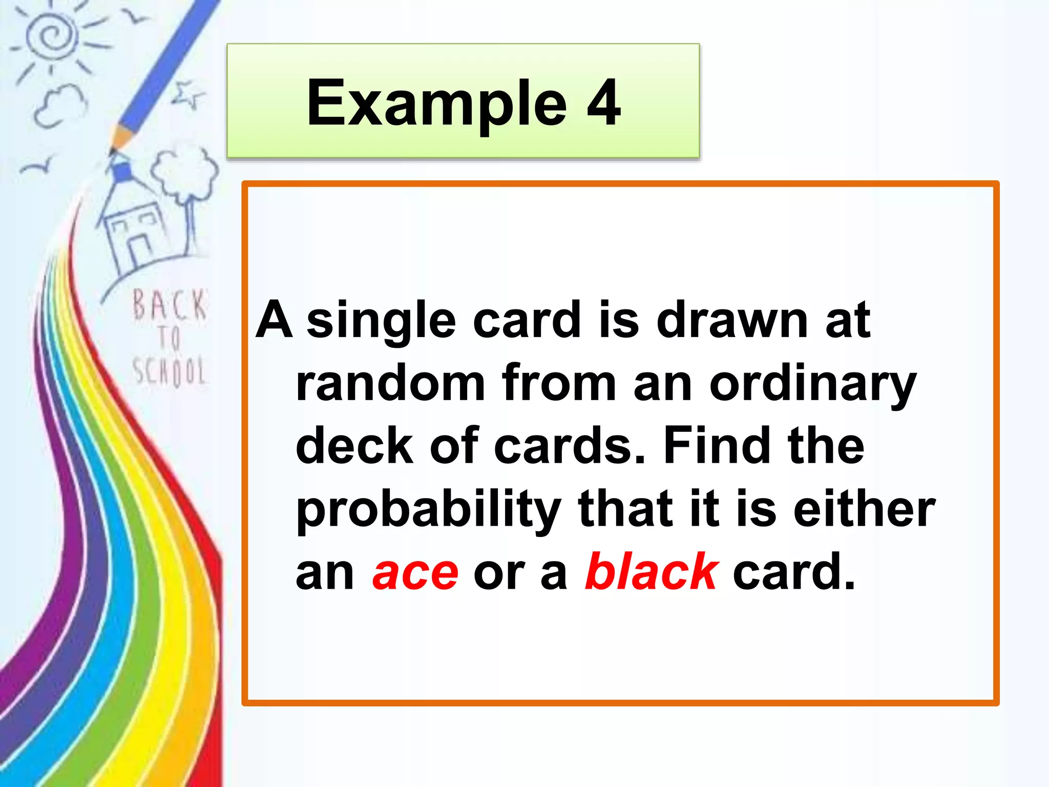 A single card is drawn at
random from an ordinary
deck of cards. Find the
probability that it is either
an ace or a black card.
Example 4
 