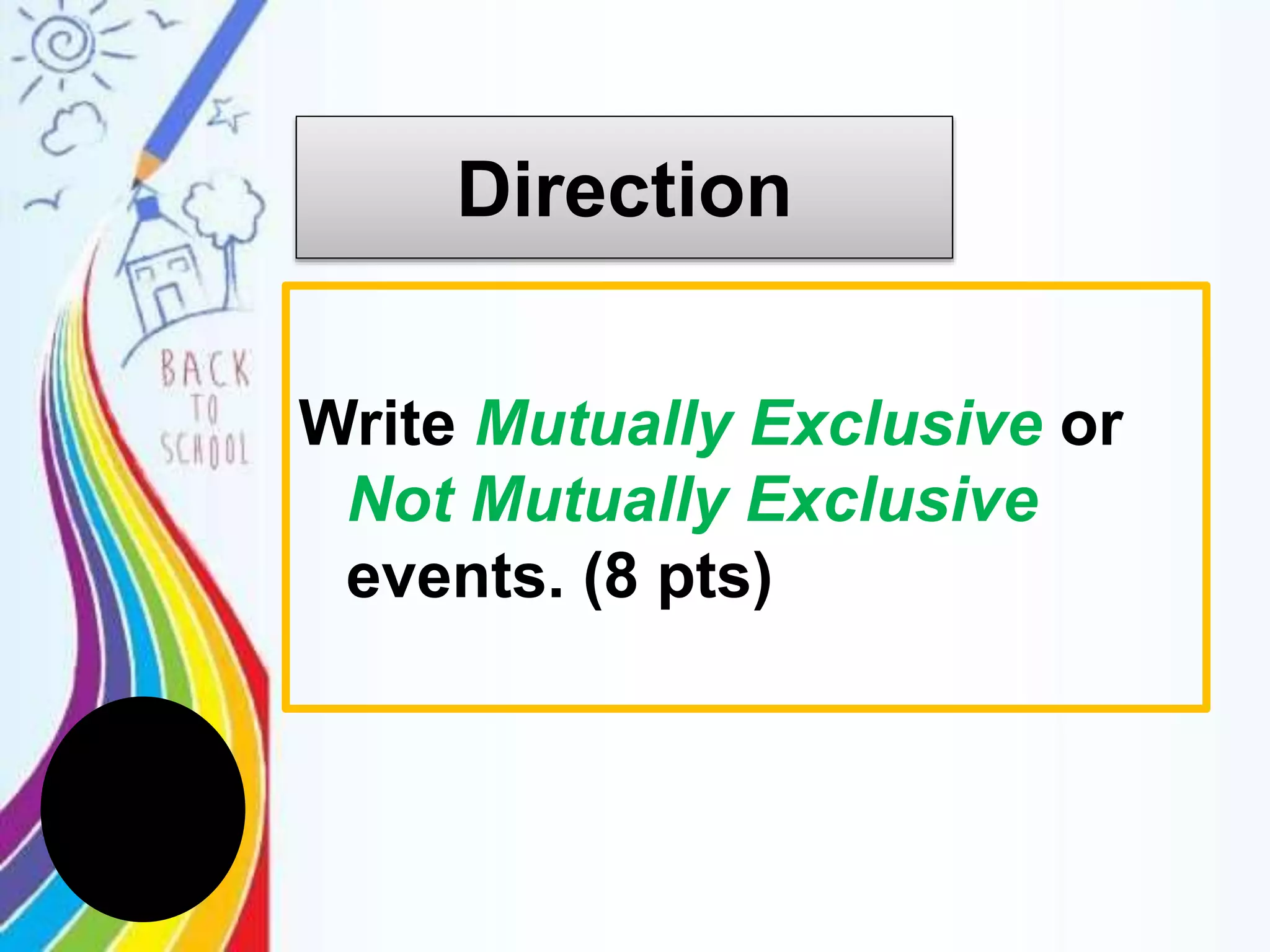 Direction
Write Mutually Exclusive or
Not Mutually Exclusive
events. (8 pts)
 