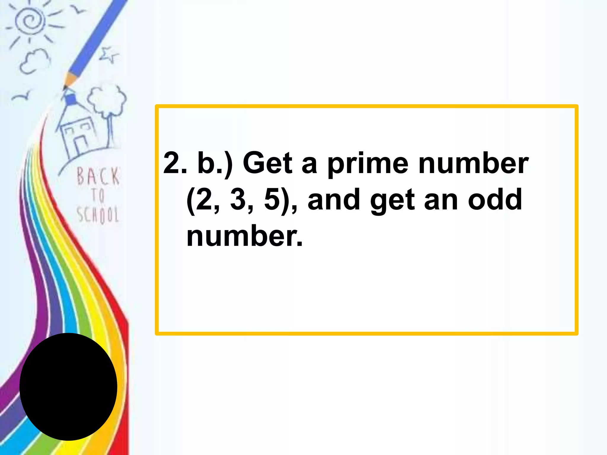 2. b.) Get a prime number
(2, 3, 5), and get an odd
number.
 