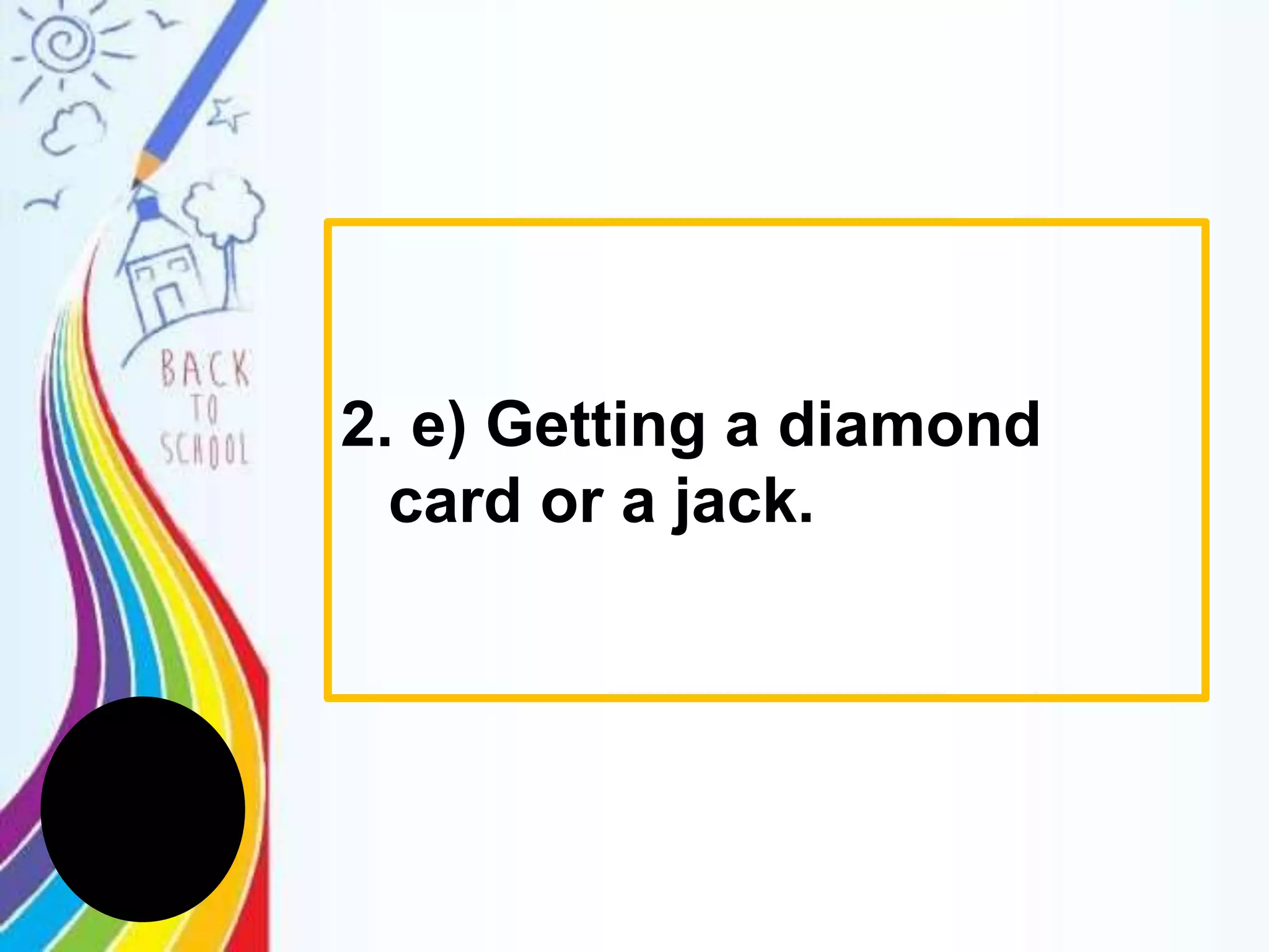 2. e) Getting a diamond
card or a jack.
 