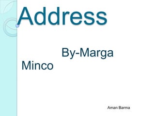 Address
        By-Marga
Minco


               Aman Barma
 