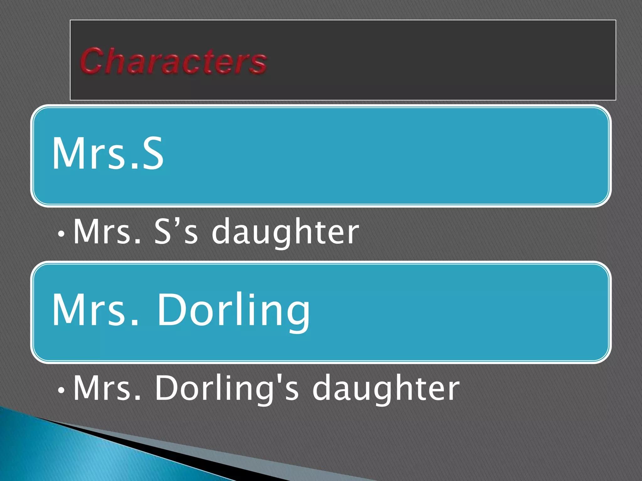 Mrs.S
•Mrs. S’s daughter
Mrs. Dorling
•Mrs. Dorling's daughter
 