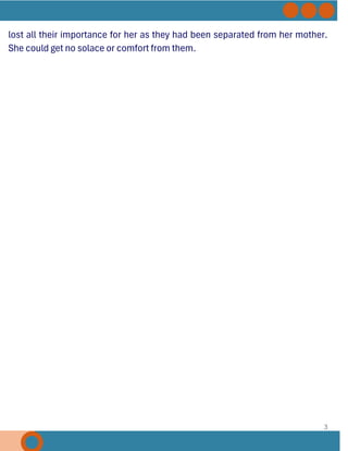 3
lost all their importance for her as they had been separated from her mother.
She could get no solace or comfort from them.
 
