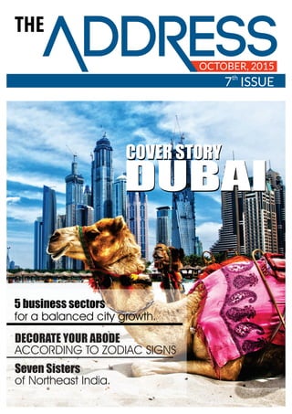 THE
OCTOBER, 2015
th
7 ISSUE
DUBAIDUBAI
COVER STORYCOVER STORY
5 business sectors
for a balanced city growth.
DECORATE YOUR ABODE
ACCORDING TO ZODIAC SIGNS
Seven Sisters
of Northeast India.
 