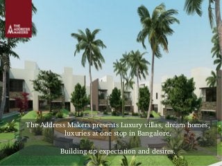 The Address Makers presents Luxury villas, dream homes, 
luxuries at one stop in Bangalore. 
Building up expectation and desires. 
 