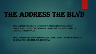 The Address The Blvd
HTTP://WWW.DUBAIOFFPLANPROJECTS.COM/LATEST-OFF-PLAN-PROJECTS-
IN-DUBAI/THE-ADDRESS-THE-BLVD.HTML
 