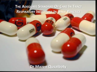 THE ADEQUATE STANDARD OF CARE IN TRACT RESPIRATORYINFECTIONSIN DAILY PRACTICE Dr MazenQusaibaty 