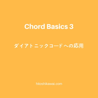 hitoshikawai.com
ダイアトニックコードへの応⽤
ChordBasics3
 