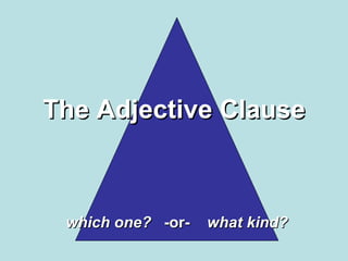 The Adjective Clause which one?   -or-  what kind? 
